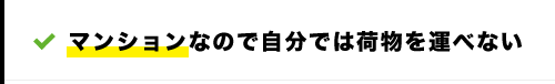 マンションなので自分では荷物を運べない